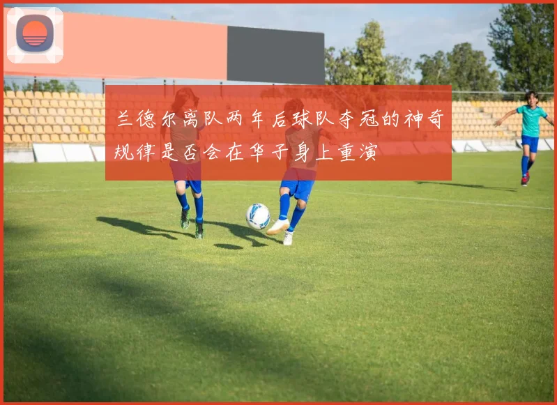 兰德尔离队两年后球队夺冠的神奇规律是否会在华子身上重演