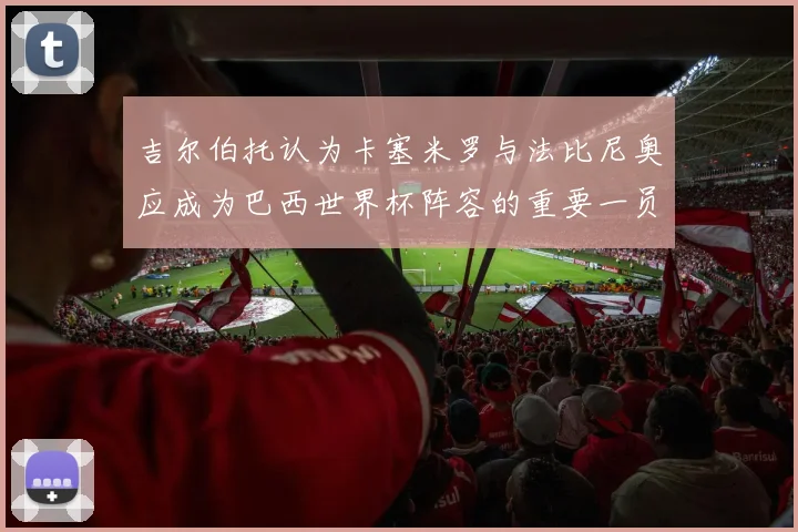 吉尔伯托认为卡塞米罗与法比尼奥应成为巴西世界杯阵容的重要一员