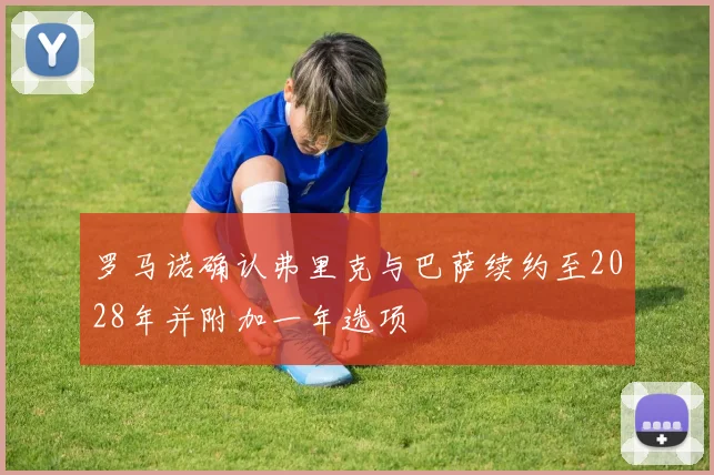罗马诺确认弗里克与巴萨续约至2028年并附加一年选项