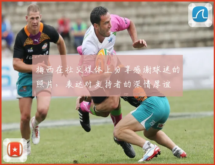 梅西在社交媒体上分享感谢球迷的照片，表达对支持者的深情厚谊