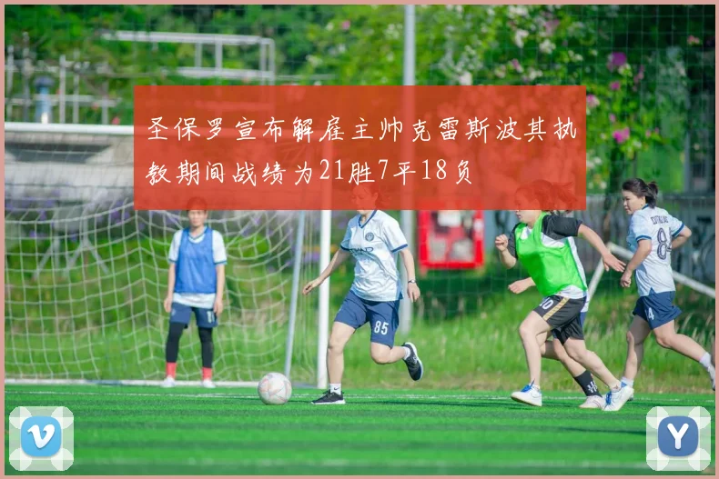 圣保罗宣布解雇主帅克雷斯波其执教期间战绩为21胜7平18负