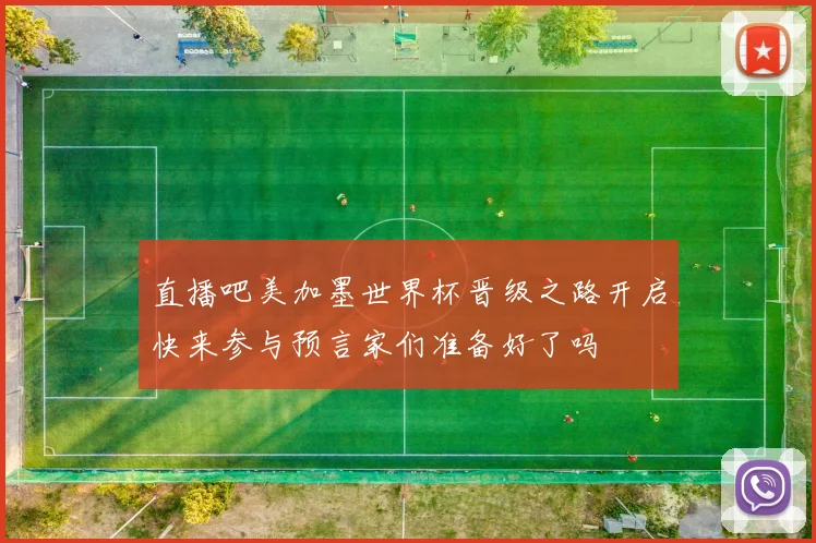 直播吧美加墨世界杯晋级之路开启快来参与预言家们准备好了吗