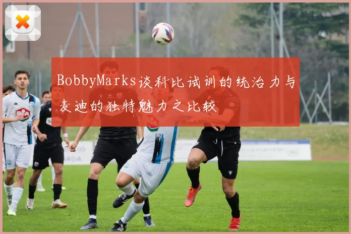BobbyMarks谈科比试训的统治力与麦迪的独特魅力之比较