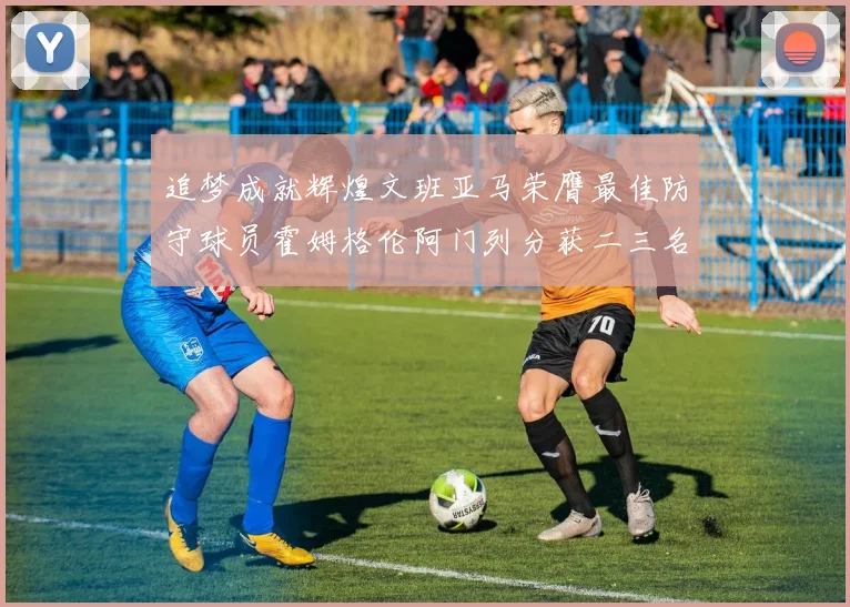 追梦成就辉煌文班亚马荣膺最佳防守球员霍姆格伦阿门列分获二三名