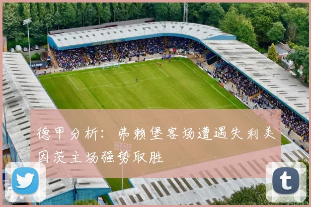 德甲分析：弗赖堡客场遭遇失利美因茨主场强势取胜