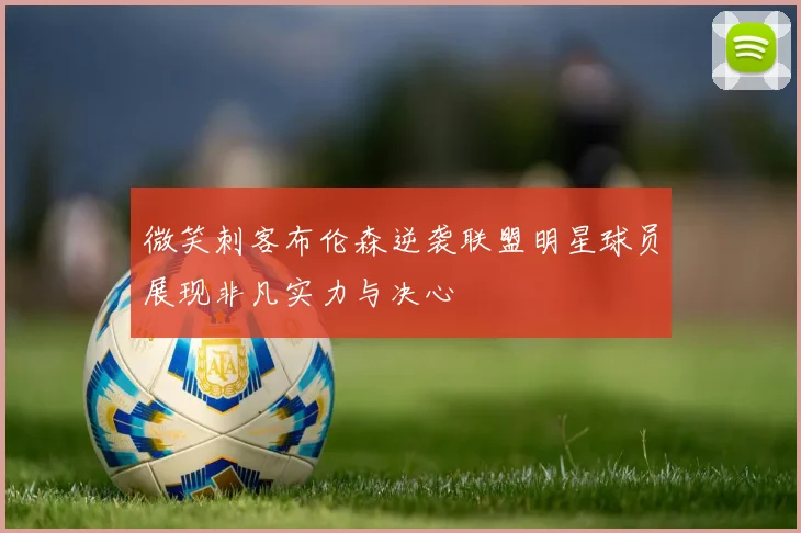 微笑刺客布伦森逆袭联盟明星球员展现非凡实力与决心